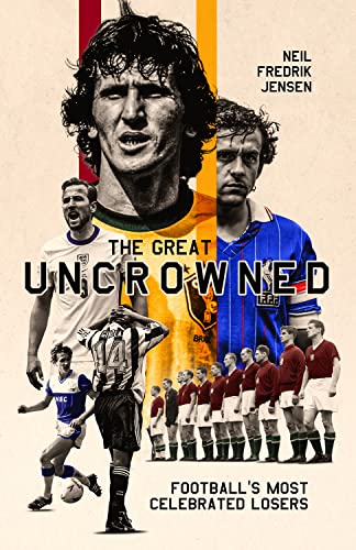 The Great Uncrowned: Football's Most Celebrated Losers