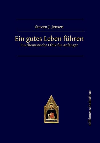 Ein gutes Leben führen: Ein thomistische Ethik für Anfänger von Editiones Scholasticae