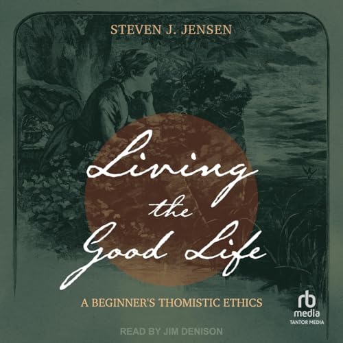 Living the Good Life: A Beginner's Thomistic Ethics Living the Good Life: A Beginner's Thomistic Ethics von Tantor Media Inc