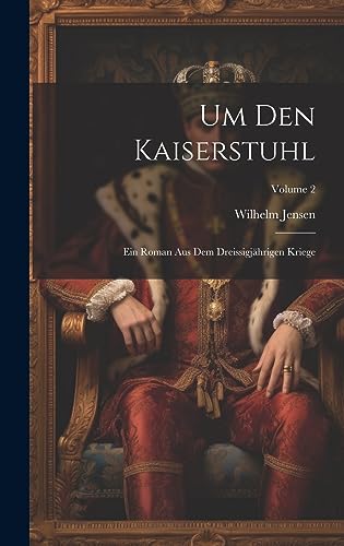 Um Den Kaiserstuhl: Ein Roman Aus Dem Dreissigjährigen Kriege; Volume 2 Um Den Kaiserstuhl: Ein Roman Aus Dem Dreissigjährigen Kriege; Volume 2