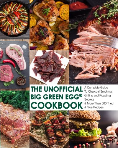 The Unofficial Big Green Egg® Cookbook: The Complete Guide To Charcoal Smoking, Grilling And Roasting Secrets & More Than 500 Tried & True Recipes ... Big Green Egg® Cookbook Series, Band 1) von Cooking With A Foodie