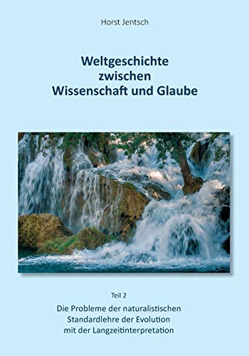Weltgeschichte zwischen Wissenschaft und Glaube / Teil 2: Die Probleme der naturalistischen Standartlehre der Evolution mit der Langzeitinterpretation Weltgeschichte zwischen Wissenschaft und Glaube / Teil 2: Die Probleme der naturalistischen Standartlehre der Evolution mit der Langzeitinterpretation