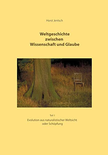Weltgeschichte zwischen Wissenschaft und Glaube Teil 1: Evolution aus naturalistischer Weltsicht oder Schöpfung