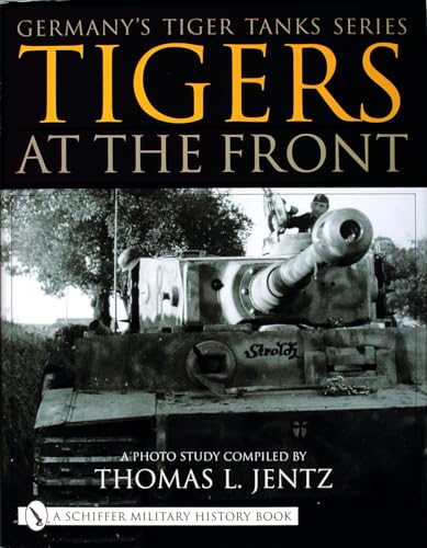 Germany's Tiger Tanks Series Tigers at the Front: A Photo Study von SCHIFFER MILITARY