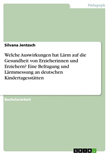 Welche Auswirkungen hat Lärm auf die Gesundheit von Erzieherinnen und Erziehern? Eine Befragung und Lärmmessung an deutschen Kindertagesstätten von Grin Verlag