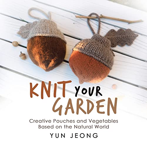 Knit Your Garden: Creative Pouches and Vegetables Based on the Natural World von iUniverse