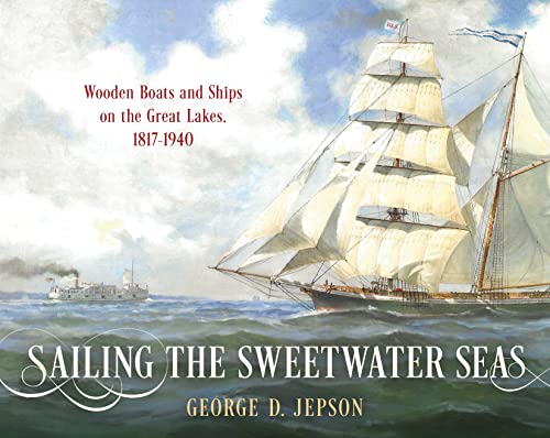 Sailing the Sweetwater Seas: Wooden Boats and Ships on the Great Lakes, 1817–1940 von Sheridan House