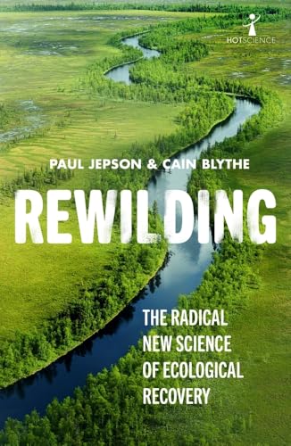 Rewilding: The Radical New Science of Ecological Recovery (Hot Science, Band 14)