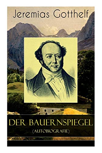 Der Bauernspiegel (Autobiografie): Lebensgeschichte des Jeremias Gotthelf von ihm selbst beschrieben von E-Artnow