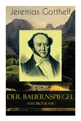 Der Bauernspiegel (Autobiografie): Lebensgeschichte des Jeremias Gotthelf von ihm selbst beschrieben von E-Artnow