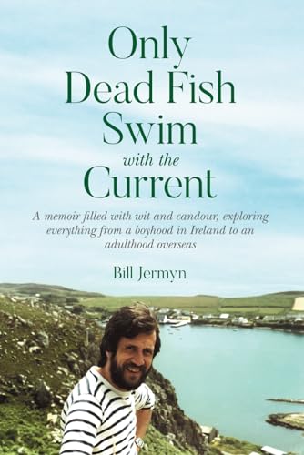 Only Dead Fish Swim with the Current: A memoir filled with wit and candour, exploring everything from a boyhood in Ireland to an adulthood overseas