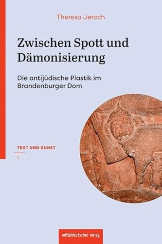 Zwischen Spott und Dämonisierung: Die antijüdische Plastik im Brandenburger Dom (Text und Kunst.: Schriften des Domstifts Brandenburg) von Mitteldeutscher Verlag