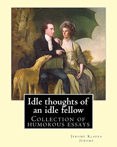 Idle thoughts of an idle fellow By: Jerome K. Jerome: Idle Thoughts of an Idle Fellow, published in 1886, is a collection of humorous essays by Jerome K. Jerome. Idle thoughts of an idle fellow By: Jerome K. Jerome: Idle Thoughts of an Idle Fellow, published in 1886, is a collection of humorous essays by Jerome K. Jerome. von CREATESPACE