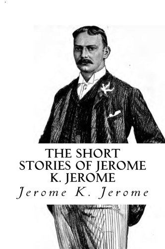 The Short Stories of Jerome K. Jerome The Short Stories of Jerome K. Jerome von CreateSpace Independent Publishing Platform