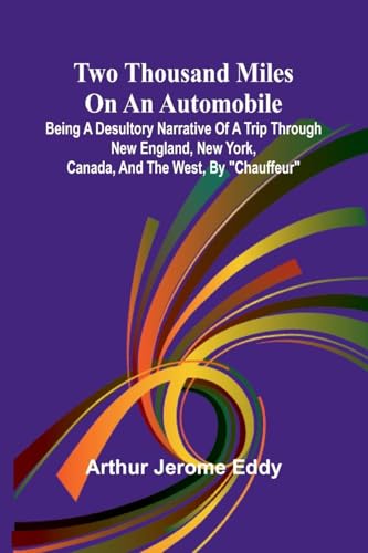 Two Thousand Miles on an Automobile Being a Desultory Narrative of a Trip Through New England, New York, Canada, and the West, By "Chauffeur" von Alpha Edition