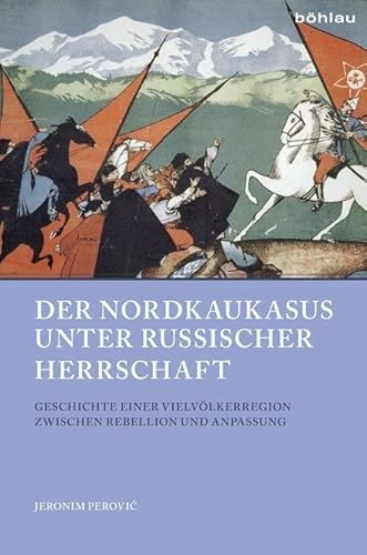 Der Nordkaukasus unter russischer Herrschaft: Geschichte einer Vielvölkerregion zwischen Rebellion und Anpassung (Beiträge zur Geschichte Osteuropas, Band 49) von Bohlau Verlag