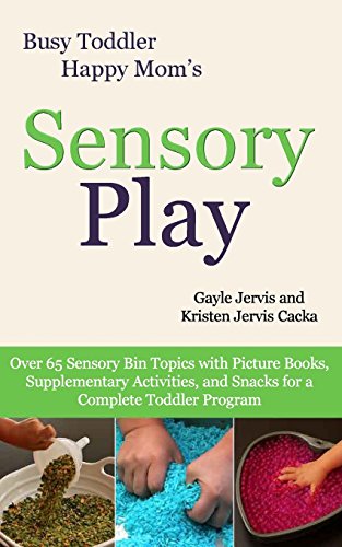 Sensory Play: Over 65 Sensory Bin Topics with Additional Picture Books, Supplementary Activities, and Snacks for a Complete Toddler Program (Busy Toddler, Happy Mom, Band 2)