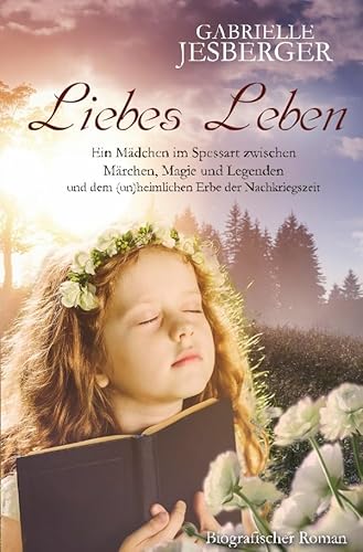 Liebes Leben: Ein Mädchen im Spessart zwischen Märchen, Magie und Legenden und dem (un)heimlichen Erbe der Nachkriegszeit