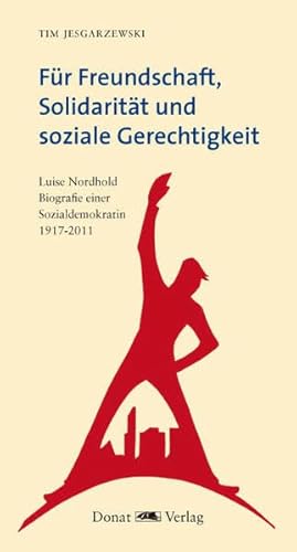 Für Freundschaft, Solidarität und soziale Gerechtigkeit: Luise Nordhold - Biografie einer Sozialdemokratin 1917-2017: Luise Nordhold - Biografie einer Sozialdemokratin 1917-2011 von Donat Verlag, Bremen