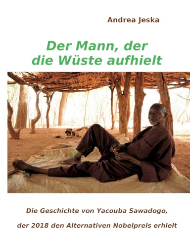 Der Mann, der die Wüste aufhielt: Die Geschichte von Yacouba Sawadogo, der 2018 den Alternativen Nobelpreis erhielt: Die Geschichte von Vacouba Sawadogo, der 2018 den Alternativen Nobelpreis erhielt von Books on Demand
