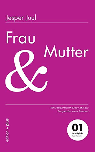 Frau und Mutter: Ein solidarischer Essay aus der Perspektive eines Mannes: Ein solidarischer Essay aus der Perspektive eines Mannes 01 familylab Schriftenreihe