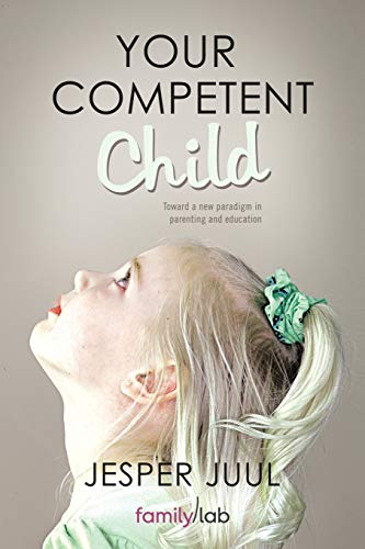 Your Competent Child: Toward A New Paradigm In Parenting And Education