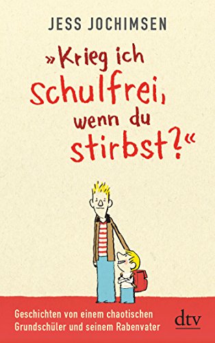 "Krieg ich schulfrei, wenn du stirbst?": Geschichten von einem chaotischen Grundschüler und seinem Rabenvater