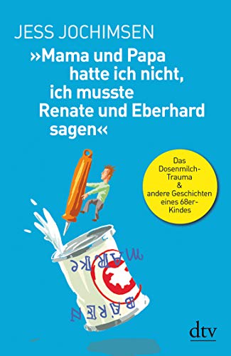 »Mama und Papa hatte ich nicht, ich musste Renate und Eberhard sagen«: Das Dosenmilch-Trauma & andere Geschichten eines 68er-Kindes von dtv Verlagsgesellschaft