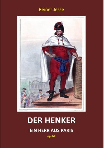 Der Henker - Ein Herr aus Paris: Das tragische Leben des Charles-Henri Sanson, Henker von Paris und Scharfrichter der Französischen Revolution