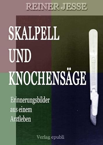 Skalpell und Knochensäge: Erinnerungsbilder aus einem Arztleben Skalpell und Knochensäge: Erinnerungsbilder aus einem Arztleben von epubli GmbH