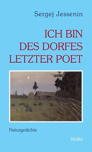 Ich bin des Dorfes letzter Poet: Naturgedichte von Nora