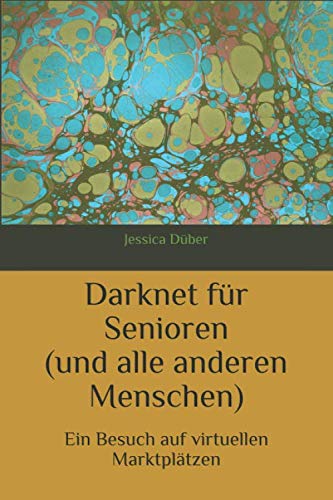 Darknet für Senioren (und alle anderen Menschen): Ein Besuch auf virtuellen Marktplätzen von Independently published