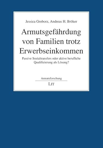 Armutsgefährdung von Familien trotz Erwerbseinkommen: Passive Sozialtransfers oder aktive berufliche Qualifizierung als Lösung? (Armutsforschung) von Lit Verlag