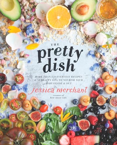 The Pretty Dish: More than 150 Everyday Recipes and 50 Beauty DIYs to Nourish Your Body Inside and Out: A Cookbook