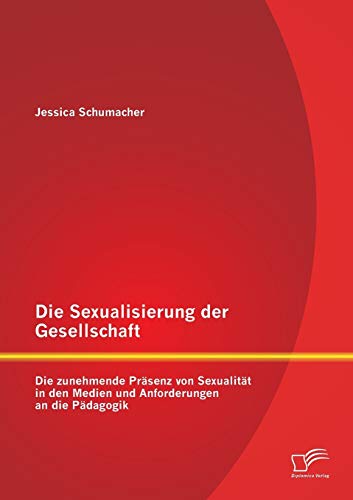 Die Sexualisierung der Gesellschaft: Die zunehmende Präsenz von Sexualität in den Medien und Anforderungen an die Pädagogik von Diplomica Verlag