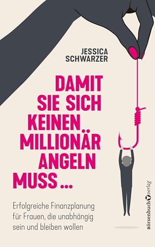 Damit sie sich keinen Millionär angeln muss...: Erfolgreiche Finanzplanung für Frauen, die unabhängig sein und bleiben wollen von Börsenbuchverlag