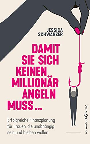 Damit sie sich keinen Millionär angeln muss...: Erfolgreiche Finanzplanung für Frauen, die unabhängig sein und bleiben wollen