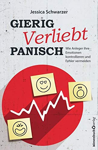 Gierig. Verliebt. Panisch.: Wie Anleger ihre Emotionen kontrollieren und Fehler vermeiden Gierig. Verliebt. Panisch.: Wie Anleger ihre Emotionen kontrollieren und Fehler vermeiden