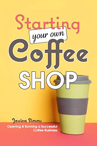 Starting Your Own Coffee Shop: Opening & Running a Successful Coffee Business von Independently Published