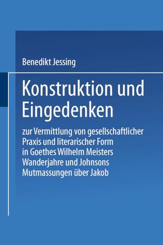 Konstruktion und Eingedenken: Zur Vermittlung von gesellschaftlicher Praxis und literarischer Form in Goethes “Wilhelm Meisters Wanderjahre” und Johnsons “Mutmassungen über Jakob” von Deutscher Universitätsverlag