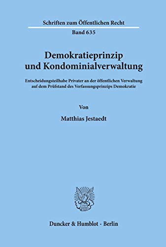 Demokratieprinzip und Kondominialverwaltung.: Entscheidungsteilhabe Privater an der öffentlichen Verwaltung auf dem Prüfstand des Verfassungsprinzips ... (Schriften zum Öffentlichen Recht, Band 635) von Duncker & Humblot GmbH