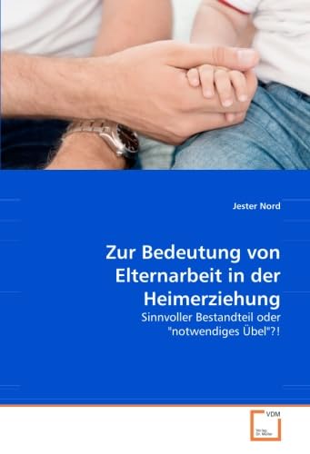 Zur Bedeutung von Elternarbeit in der Heimerziehung: Sinnvoller Bestandteil oder "notwendiges übel"?! von VDM Verlag Dr. Müller