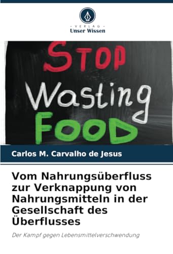Vom Nahrungsüberfluss zur Verknappung von Nahrungsmitteln in der Gesellschaft des Überflusses: Der Kampf gegen Lebensmittelverschwendung von Verlag Unser Wissen