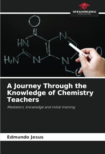 A Journey Through the Knowledge of Chemistry Teachers: Mediation, knowledge and initial training von Our Knowledge Publishing