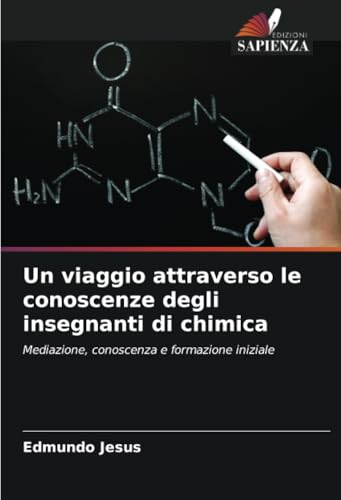 Un viaggio attraverso le conoscenze degli insegnanti di chimica: Mediazione, conoscenza e formazione iniziale von Edizioni Sapienza