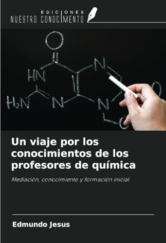 Un viaje por los conocimientos de los profesores de química: Mediación, conocimiento y formación inicial von Ediciones Nuestro Conocimiento