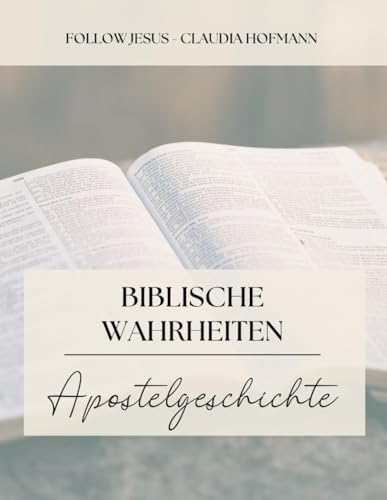Biblische Wahrheiten - Apostelgeschichte: Claudia Hofmann - Follow Jesus - 196 Seiten von Independently published