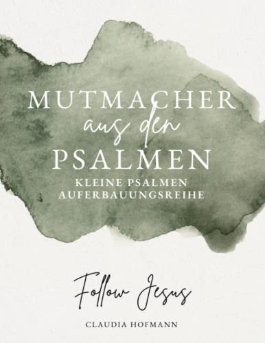 Mutmacher aus den Psalmen - Kleine Psalmen-Auferbauungsreihe: Claudia Hofmann - Follow Jesus von Independently published
