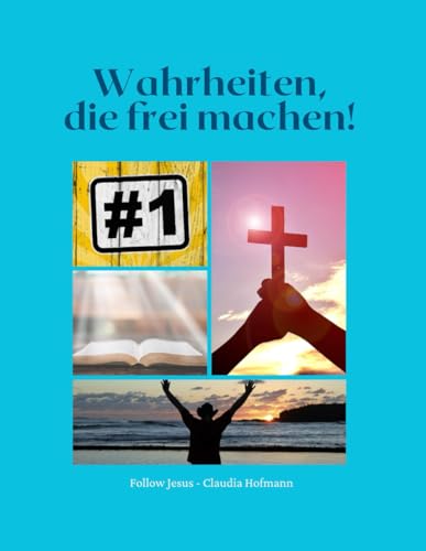 Wahrheiten, die frei machen! Band 1: Claudia Hofmann - Follow Jesus von Independently published