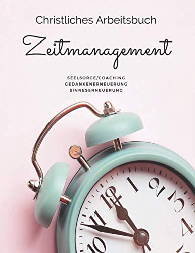 Zeitmanagement - Christliches Arbeitsbuch - Christliches Coaching und Seelsorge: Für deinen Dienst, passend zum Online-Seminar von Independently published